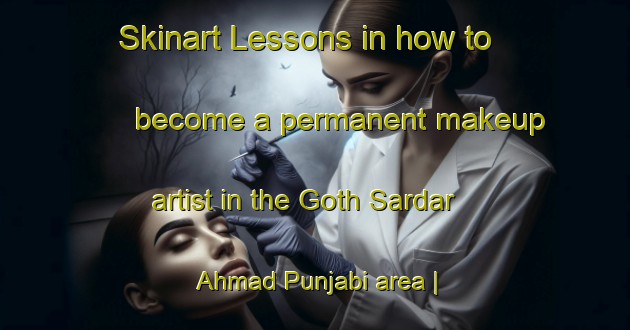 Skinart Lessons in how to become a permanent makeup artist in the Goth Sardar Ahmad Punjabi area | PermanentmakeupTraining | PermanentmakeupClasses | SkinartTraining-Pakistan
